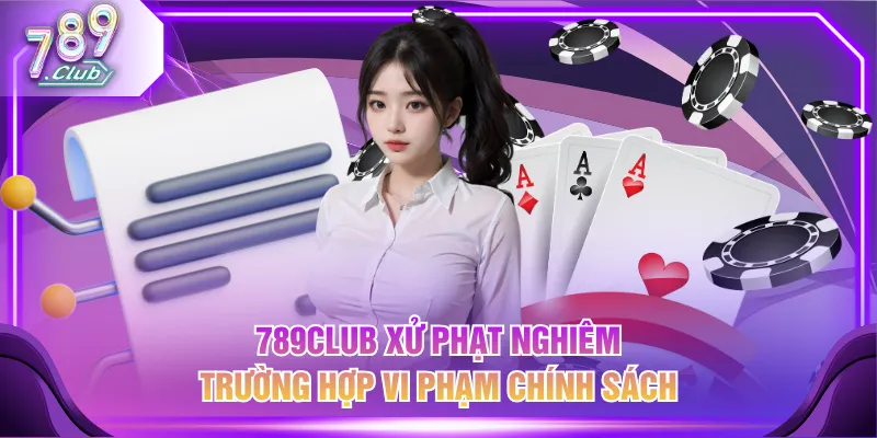 789CLUB xử phạt nghiêm trường hợp vi phạm chính sách