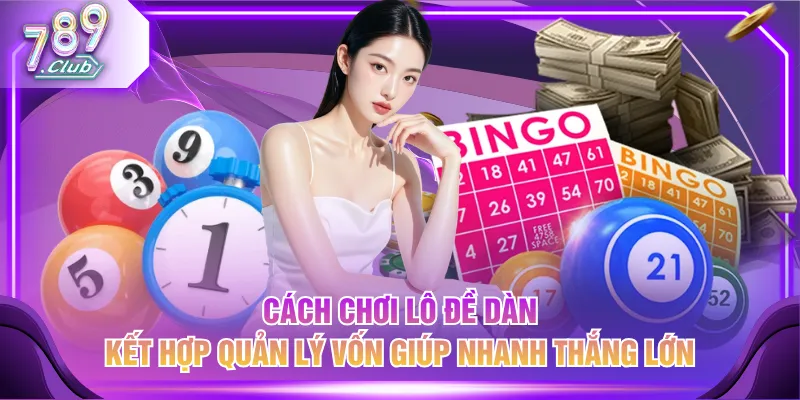 Cách chơi Lô Đề Dàn kết hợp quản lý vốn giúp nhanh thắng lớn