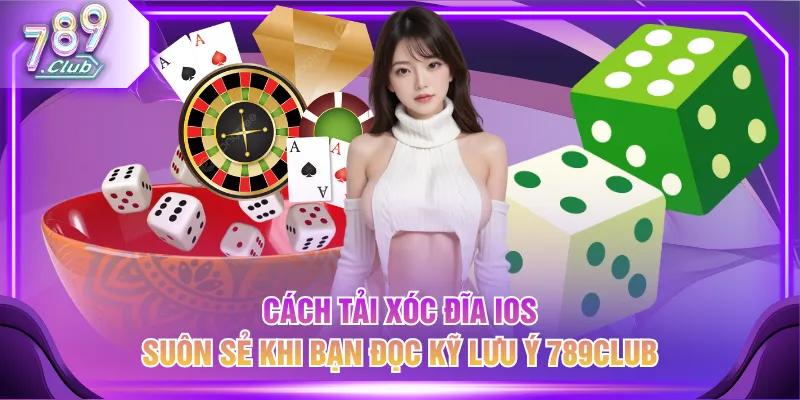 Cách tải Xóc Đĩa iOS suôn sẻ khi bạn đọc kỹ lưu ý 789CLUB