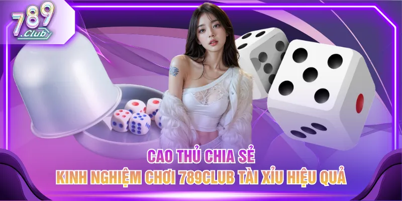 Cao thủ chia sẻ kinh nghiệm chơi 789CLUB Tài Xỉu hiệu quả