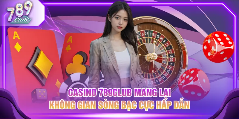 Casino 789CLUB mang lại không gian sòng bạc cực hấp dẫn