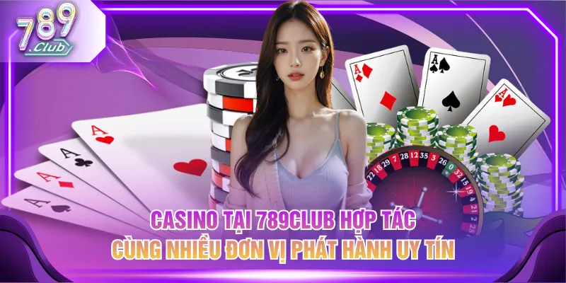 Casino tại 789CLUB hợp tác cùng nhiều đơn vị phát hành uy tín
