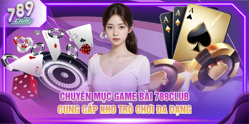 Chuyên mục Game Bài 789CLUB cung cấp kho trò chơi đa dạng