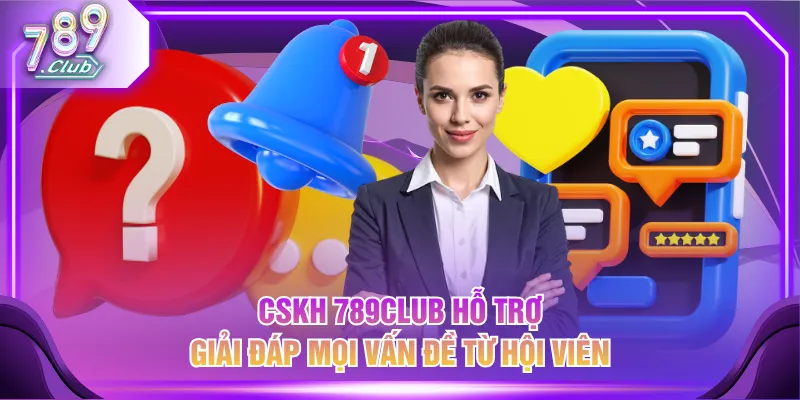 CSKH 789CLUB hỗ trợ giải đáp mọi vấn đề từ hội viên