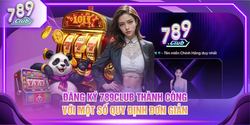 Đăng ký 789CLUB thành công với một số quy định đơn giản