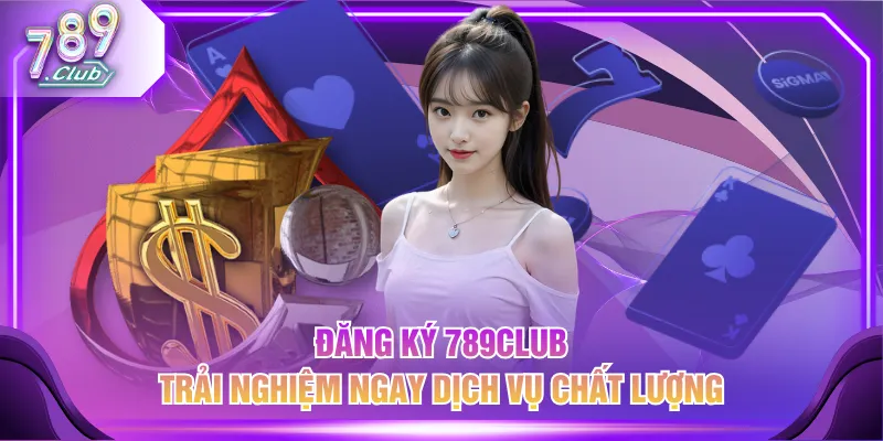 Đăng ký 789CLUB trải nghiệm ngay dịch vụ chất lượng