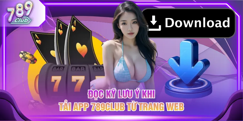 Đọc kỹ lưu ý khi tải app 789CLUB từ trang web