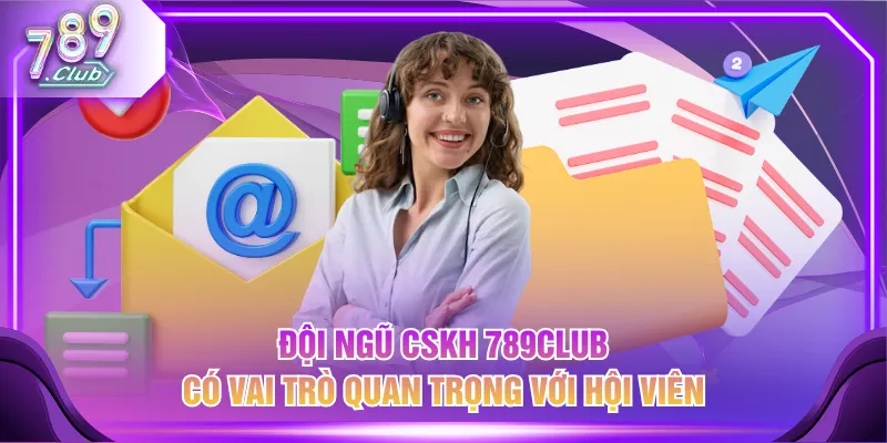 Đội ngũ CSKH 789CLUB có vai trò quan trọng với hội viên