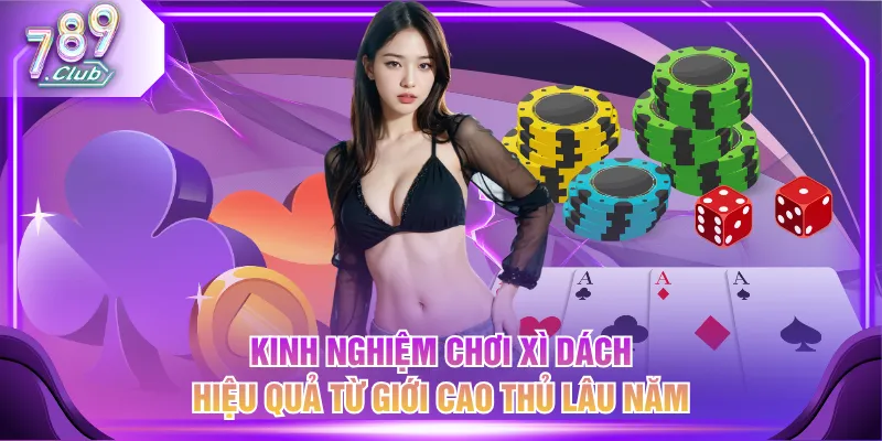 Kinh nghiệm chơi Xì Dách hiệu quả từ giới cao thủ lâu năm