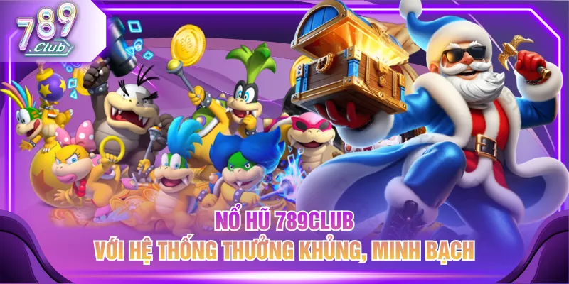 Nổ hũ 789CLUB với hệ thống thưởng khủng, minh bạch