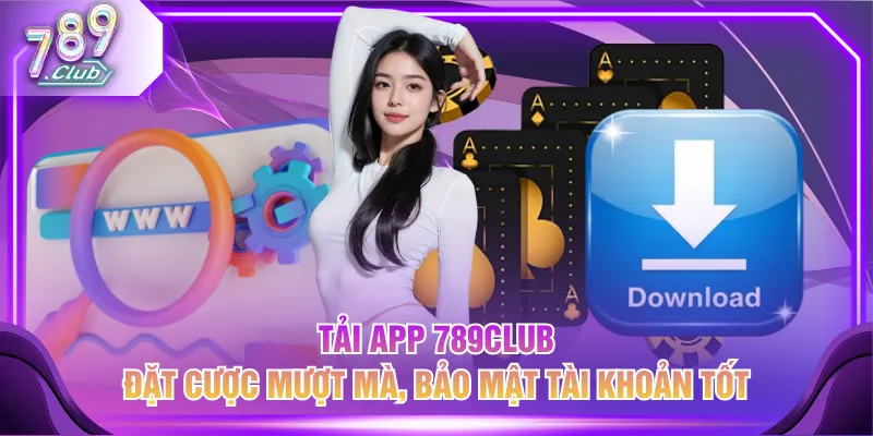 Tải app 789CLUB đặt cược mượt mà, bảo mật tài khoản tốt