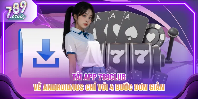 Tải app 789CLUB về Android/iOS chỉ với 4 bước đơn giản