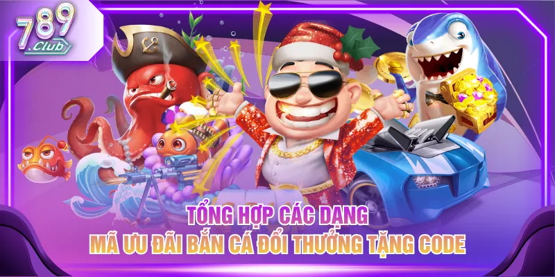 Tổng hợp các dạng mã ưu đãi bắn cá đổi thưởng tặng code