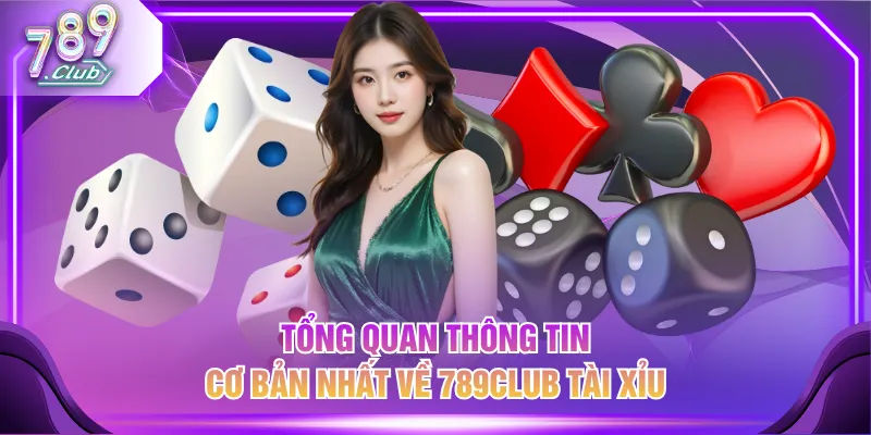 Tổng quan thông tin cơ bản nhất về 789CLUB Tài Xỉu