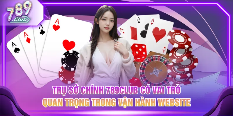 Trụ sở chính 789CLUB có vai trò quan trọng trong vận hành website