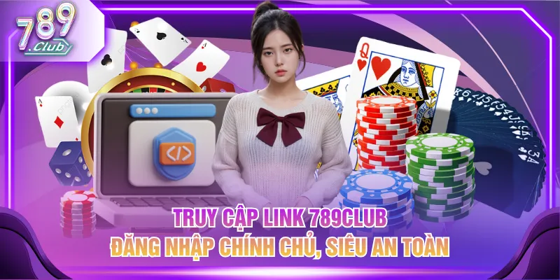 Truy cập link 789CLUB đăng nhập chính chủ, siêu an toàn